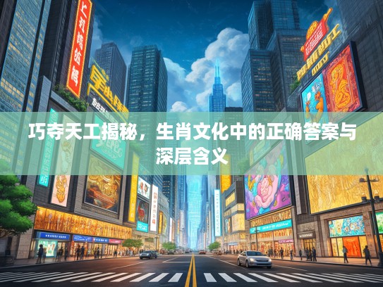 巧夺天工揭秘，生肖文化中的正确答案与深层含义