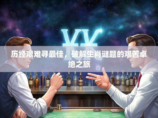 历经艰难寻最佳，破解生肖谜题的艰苦卓绝之旅