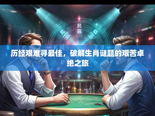历经艰难寻最佳，破解生肖谜题的艰苦卓绝之旅
