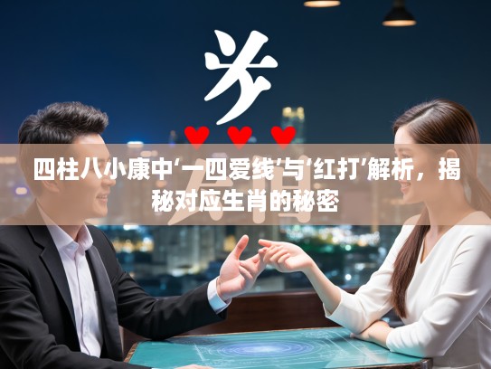 四柱八小康中‘一四爱线’与‘红打’解析，揭秘对应生肖的秘密