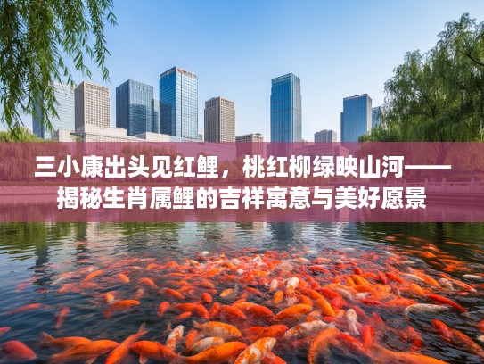 三小康出头见红鲤，桃红柳绿映山河——揭秘生肖属鲤的吉祥寓意与美好愿景