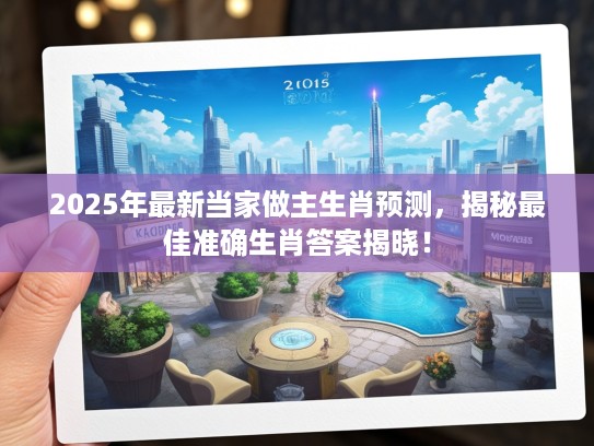2025年最新当家做主生肖预测，揭秘最佳准确生肖答案揭晓！