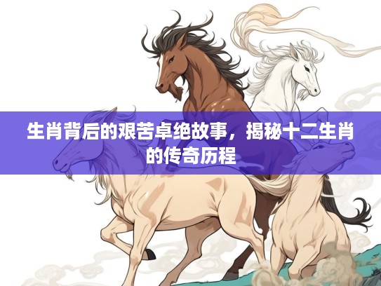 生肖背后的艰苦卓绝故事，揭秘十二生肖的传奇历程