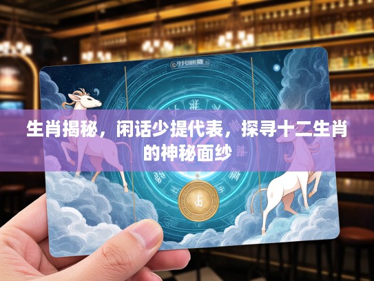 生肖揭秘，闲话少提代表，探寻十二生肖的神秘面纱