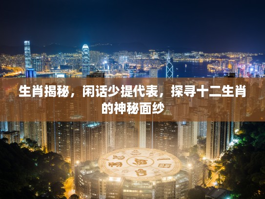 生肖揭秘，闲话少提代表，探寻十二生肖的神秘面纱