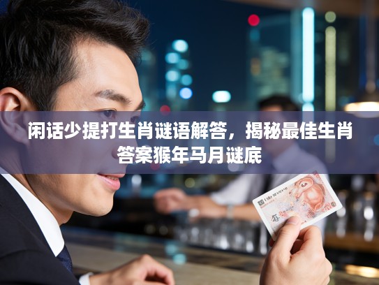 闲话少提打生肖谜语解答，揭秘最佳生肖答案猴年马月谜底