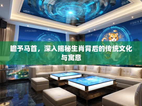 瞻予马首，深入揭秘生肖背后的传统文化与寓意