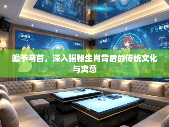 瞻予马首，深入揭秘生肖背后的传统文化与寓意