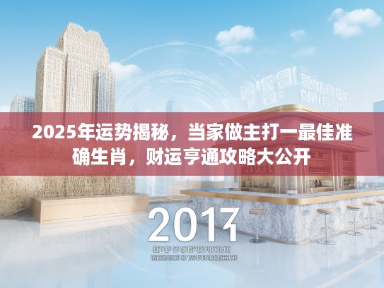 2025年运势揭秘，当家做主打一最佳准确生肖，财运亨通攻略大公开