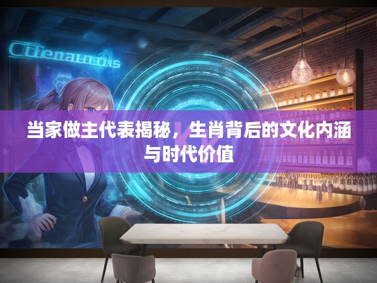 当家做主代表揭秘，生肖背后的文化内涵与时代价值