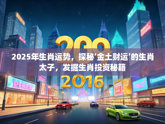 2025年生肖运势，探秘‘金土财运’的生肖太子，发掘生肖投资秘籍