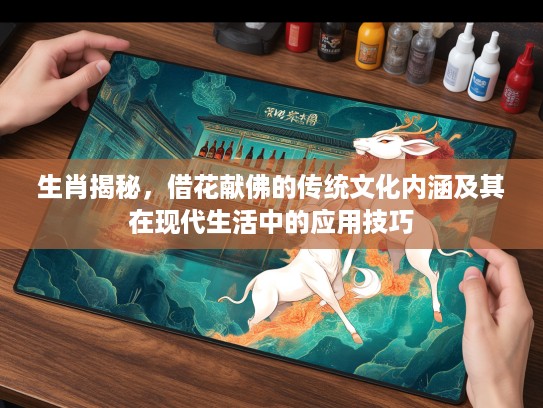 生肖揭秘，借花献佛的传统文化内涵及其在现代生活中的应用技巧