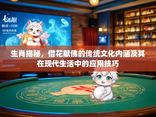 生肖揭秘，借花献佛的传统文化内涵及其在现代生活中的应用技巧