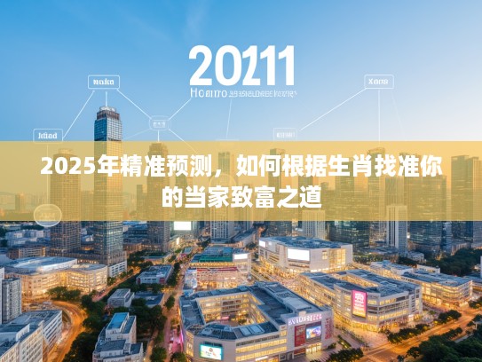 2025年精准预测，如何根据生肖找准你的当家致富之道