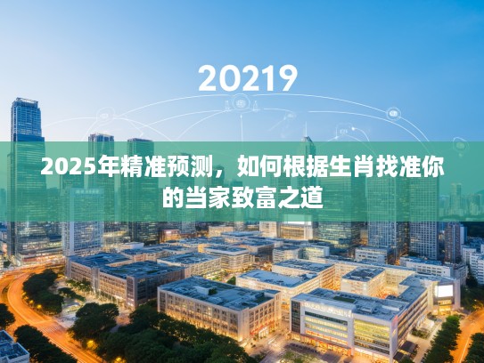2025年精准预测，如何根据生肖找准你的当家致富之道
