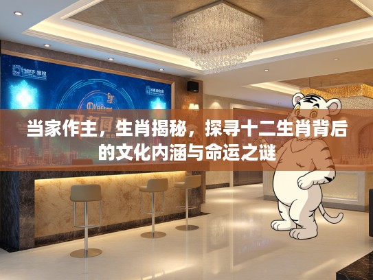 当家作主，生肖揭秘，探寻十二生肖背后的文化内涵与命运之谜