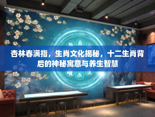 杏林春满指，生肖文化揭秘，十二生肖背后的神秘寓意与养生智慧