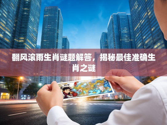 翻风滚雨生肖谜题解答，揭秘最佳准确生肖之谜