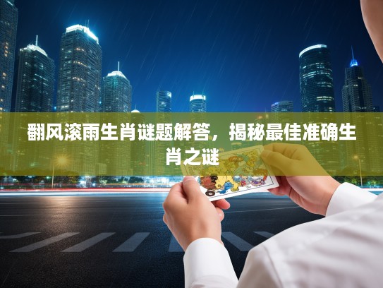翻风滚雨生肖谜题解答，揭秘最佳准确生肖之谜