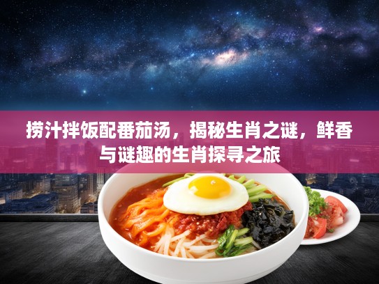 捞汁拌饭配番茄汤，揭秘生肖之谜，鲜香与谜趣的生肖探寻之旅