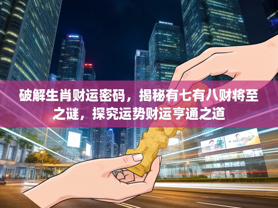 破解生肖财运密码，揭秘有七有八财将至之谜，探究运势财运亨通之道