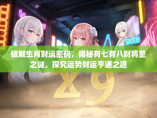 破解生肖财运密码，揭秘有七有八财将至之谜，探究运势财运亨通之道