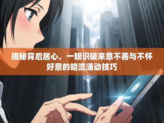 揭秘背后居心，一眼识破来意不善与不怀好意的暗流涌动技巧
