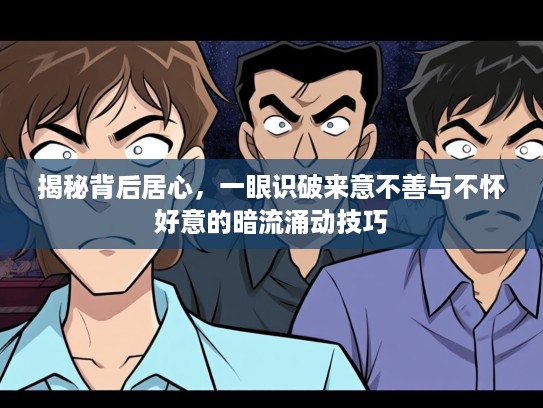 揭秘背后居心，一眼识破来意不善与不怀好意的暗流涌动技巧