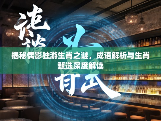 揭秘偶影独游生肖之谜，成语解析与生肖甄选深度解读