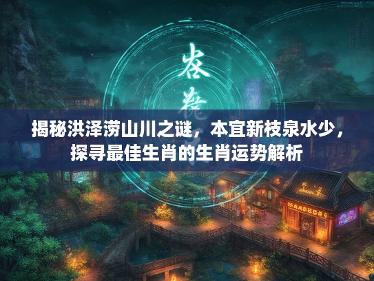 揭秘洪泽涝山川之谜，本宜新枝泉水少，探寻最佳生肖的生肖运势解析