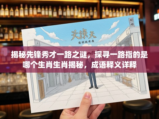 揭秘先锋秀才一路之谜，探寻一路指的是哪个生肖生肖揭秘，成语释义详释