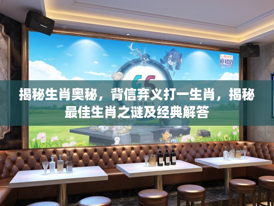 揭秘生肖奥秘，背信弃义打一生肖，揭秘最佳生肖之谜及经典解答