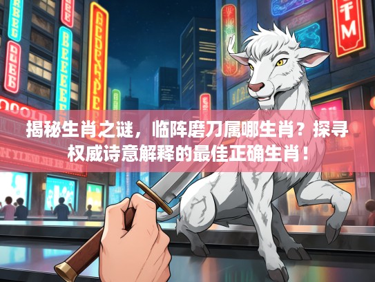 揭秘生肖之谜，临阵磨刀属哪生肖？探寻权威诗意解释的最佳正确生肖！