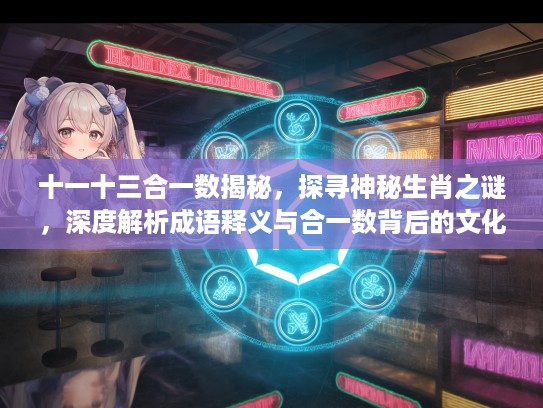 十一十三合一数揭秘，探寻神秘生肖之谜，深度解析成语释义与合一数背后的文化内涵