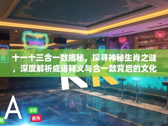 十一十三合一数揭秘，探寻神秘生肖之谜，深度解析成语释义与合一数背后的文化内涵