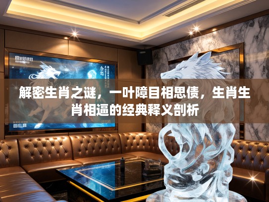 解密生肖之谜，一叶障目相思债，生肖生肖相逼的经典释义剖析