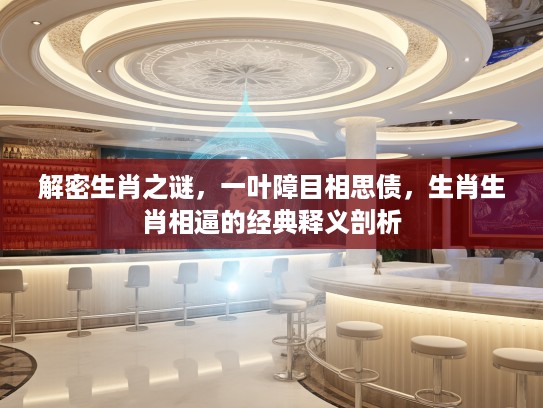 解密生肖之谜，一叶障目相思债，生肖生肖相逼的经典释义剖析