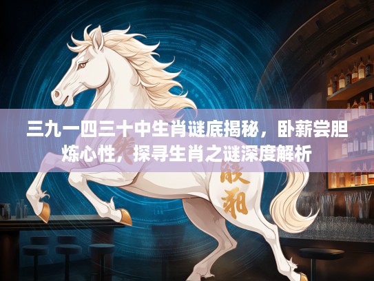 三九一四三十中生肖谜底揭秘，卧薪尝胆炼心性，探寻生肖之谜深度解析