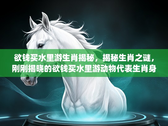 欲钱买水里游生肖揭秘，揭秘生肖之谜，刚刚揭晓的欲钱买水里游动物代表生肖身份