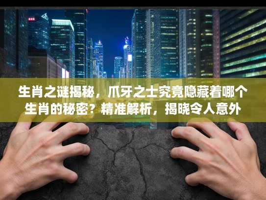 生肖之谜揭秘，爪牙之士究竟隐藏着哪个生肖的秘密？精准解析，揭晓令人意外的生肖答案！