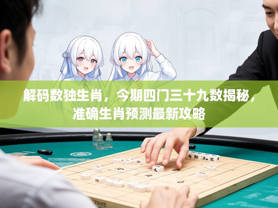 解码数独生肖，今期四门三十九数揭秘，准确生肖预测最新攻略
