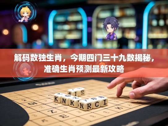 解码数独生肖，今期四门三十九数揭秘，准确生肖预测最新攻略