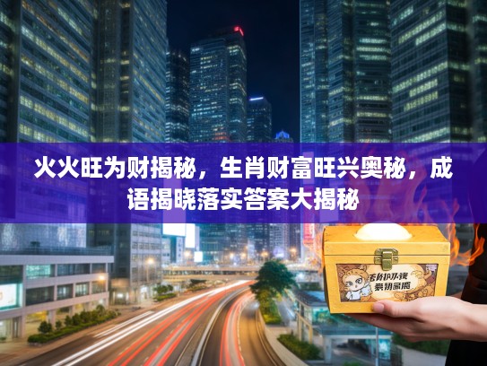 火火旺为财揭秘，生肖财富旺兴奥秘，成语揭晓落实答案大揭秘