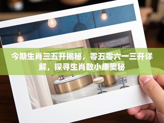 今期生肖三五开揭秘，零五零六一三开详解，探寻生肖数小康奥秘