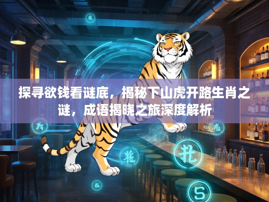 探寻欲钱看谜底，揭秘下山虎开路生肖之谜，成语揭晓之旅深度解析
