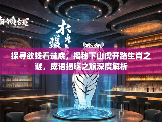 探寻欲钱看谜底，揭秘下山虎开路生肖之谜，成语揭晓之旅深度解析