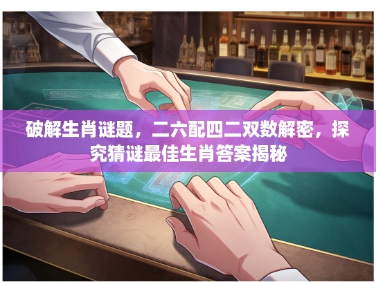 破解生肖谜题，二六配四二双数解密，探究猜谜最佳生肖答案揭秘