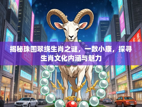 揭秘珠围翠绕生肖之谜，一数小康，探寻生肖文化内涵与魅力