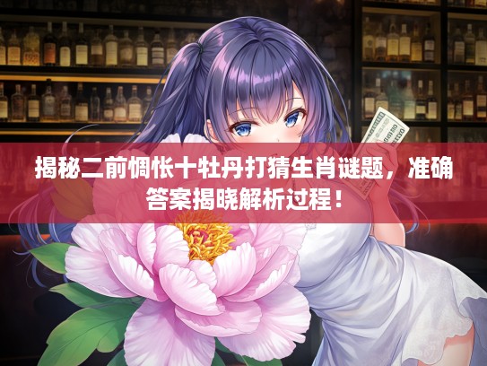 揭秘二前惆怅十牡丹打猜生肖谜题，准确答案揭晓解析过程！