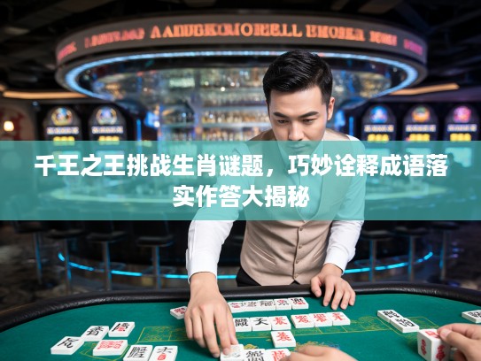 千王之王挑战生肖谜题，巧妙诠释成语落实作答大揭秘